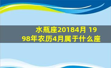 水瓶座20184月 1998年农历4月属于什么座